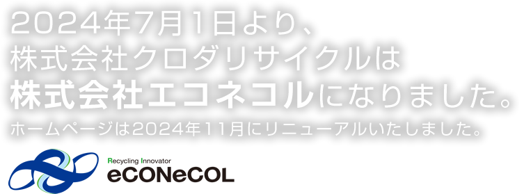 2024年7月1日より、株式会社クロダリサイクルは株式会社エコネコルになりました。ホームページは2024年11月にリニューアルいたしました。